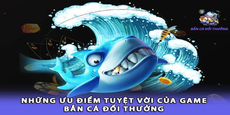 Sức hấp dẫn độc đáo của bắn cá đổi thưởng 