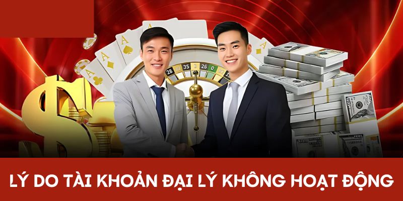 Lý do tài khoản của đại lý không hoạt động