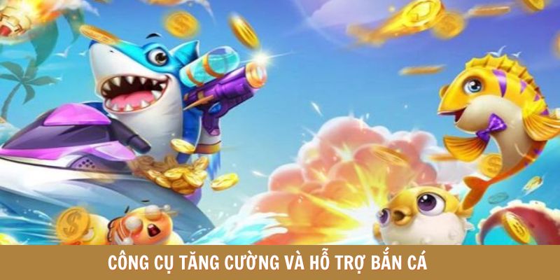 Công cụ tăng cường và hỗ trợ bắn cá